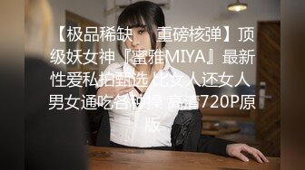 【极品稀缺❤️重磅核弹】顶级妖女神『蜜雅MIYA』最新性爱私拍甄选 比女人还女人 男女通吃各种操 高清720P原版