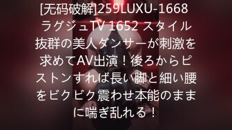 [无码破解]259LUXU-1668 ラグジュTV 1652 スタイル抜群の美人ダンサーが刺激を求めてAV出演！後ろからピストンすれば長い脚と細い腰をビクビク震わせ本能のままに喘ぎ乱れる！