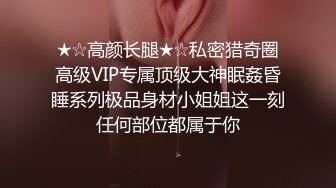 ★☆高颜长腿★☆私密猎奇圈高级VIP专属顶级大神眠姦昏睡系列极品身材小姐姐这一刻任何部位都属于你