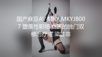 国产麻豆AV MKY MKYJB007 堕落性职场 女医的独门双修治疗法 梁芸菲