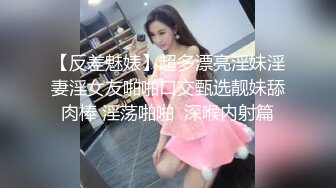 【反差魅婊】超多漂亮淫妹淫妻淫女友啪啪口交甄选靓妹舔肉棒 淫荡啪啪  深喉内射篇