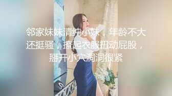 邻家妹妹清纯小妹，年龄不大还挺骚，撩起衣服扭动屁股，掰开小穴洞洞很紧