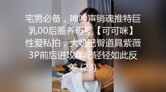 宅男必备，呻吟声销魂推特巨乳00后圈养母狗【可可咪】性爱私拍，大奶肥臀道具紫薇3P前后进攻年纪轻轻如此反差 (23)