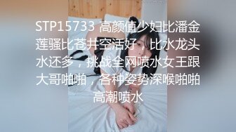 STP15733 高颜值少妇比潘金莲骚比苍井空活好，比水龙头水还多，挑战全网喷水女王跟大哥啪啪，各种姿势深喉啪啪高潮喷水