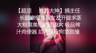 【超顶❤️推荐大神】捅主任✨ 长腿嫩模性淫女友开腿求茎 大粗屌美妙抽送浪穴 极品榨汁肉便器 后入骚母狗顶宫撞击