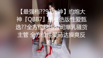 【最强档??91大神】约炮大神『QBB7』删档绝版性爱甄选??全方位约炮公司爆乳骚货主管 全方位性爱马达操爽反差婊