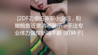 [2DF2]偷拍兼职小少妇，粉嫩鲍鱼近景清晰展示，手法专业体力强悍娇喘不断 [BT种子]