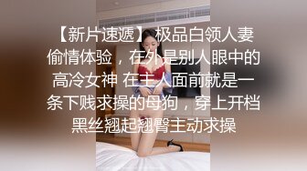 【新片速遞】 极品白领人妻偷情体验，在外是别人眼中的高冷女神 在主人面前就是一条下贱求操的母狗，穿上开档黑丝翘起翘臀主动求操