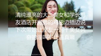 清纯漂亮的大二美女和学长男友酒店开房男的鸡巴边插边说下次带她让室友一起干美女兴奋的淫叫不止逼真嫩