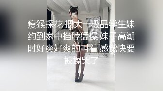 瘦猴探花 把大一极品学生妹约到家中掐脖猛操 妹子高潮时好爽好爽的叫着 感觉快要被操哭了