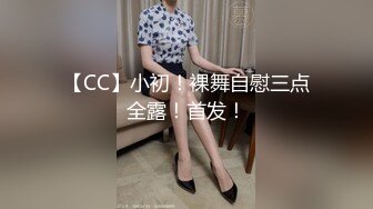 【CC】小初！裸舞自慰三点全露！首发！