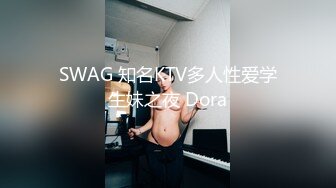 SWAG 知名KTV多人性爱学生妹之夜 Dora