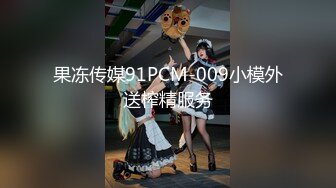 果冻传媒91PCM-009小模外送榨精服务