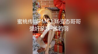 蜜桃传媒PMC136变态哥哥强奸亲妹-孟若羽