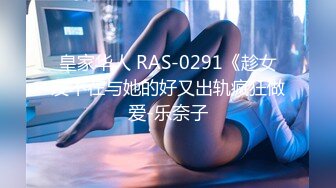 皇家华人 RAS-0291《趁女友不在与她的好又出轨疯狂做爱-乐奈子