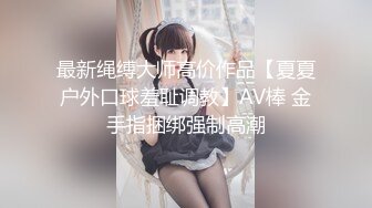 最新绳缚大师高价作品【夏夏户外口球羞耻调教】AV棒 金手指捆绑强制高潮