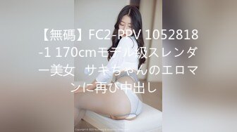 【無碼】FC2-PPV 1052818-1 170cmモデル級スレンダー美女♡サキちゃんのエロマンに再び中出し♡