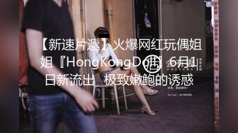 【新速片遞】火爆网红玩偶姐姐『HongKongDoll』6月1日新流出⭐极致嫩鲍的诱惑