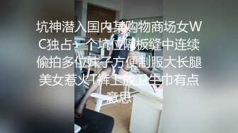 坑神潜入国内某购物商场女WC独占一个坑位隔板缝中连续偸拍多位妹子方便制服大长腿美女惹火T裤上放卫生巾有点意思