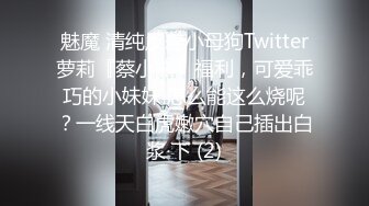 魅魔 清纯反差小母狗Twitter萝莉『蔡小熊』福利，可爱乖巧的小妹妹 怎么能这么烧呢？一线天白虎嫩穴自己插出白浆 下 (2)