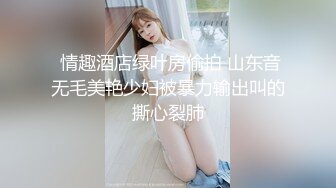  情趣酒店绿叶房偷拍 山东音无毛美艳少妇被暴力输出叫的撕心裂肺