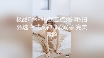 极品CosPaly超正点女神私拍甄选 各式女神口爱跪舔 完美露脸