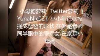 ✿小母狗萝莉✿Twitter萝莉〖YunaNic02〗小小年纪就被捅成爸爸的形状 在外是老师同学眼中的乖乖女 在家是小母狗