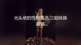 光头佬的性福生活,三姐妹换着搞