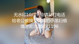 无水印10/25 偷情女打电话给老公被操了饥渴的小荡妇偷情泄密流出VIP1196