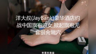 洋大叔(JayBank)豪华酒店约战中国旗袍浪女,掀起旗袍无套狠肏嫩穴