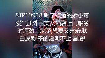 STP19938 喝了点酒的娇小可爱气质外围美女酒店上门服务时酒劲上来了,想要又害羞,肤白逼嫩,干的淫叫不止.国语!