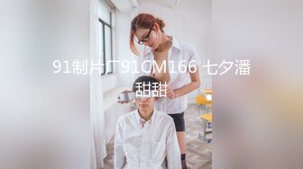 91制片厂91CM166 七夕潘甜甜