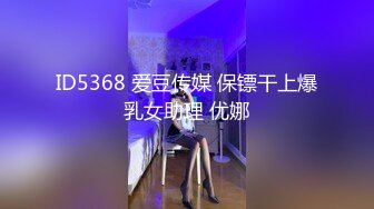 ID5368 爱豆传媒 保镖干上爆乳女助理 优娜