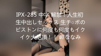 IPX-285 中字 解禁！人生初 生中出しセックス 生チ○ポのピストンに何度も何度もイクイク大絶頂！！ 岬ななみ