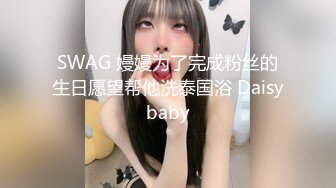 SWAG 嫚嫚为了完成粉丝的生日愿望帮他洗泰国浴 Daisybaby