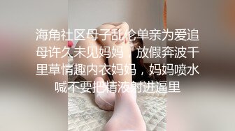 海角社区母子乱伦单亲为爱追母许久未见妈妈，放假奔波千里草情趣内衣妈妈，妈妈喷水喊不要把精液射进逼里