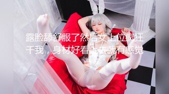 露脸舔舒服了然后女上位疯狂干我，身材好看上去就有感觉