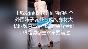 【热爱ink探花】酒店约两个外围妹子玩4P，模特身材大长腿颜值高，有说有笑配合好，很是诱惑喜欢不要错过