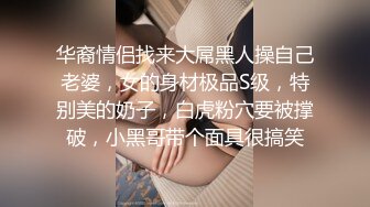 华裔情侣找来大屌黑人操自己老婆，女的身材极品S级，特别美的奶子，白虎粉穴要被撑破，小黑哥带个面具很搞笑