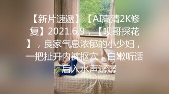 【新片速遞】【AI高清2K修复】2021.6.9，【呗哥探花】，良家气息浓郁的小少妇，一把扯开内裤抠穴，白嫩听话，后入水声潺潺