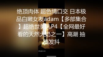 绝顶肉体 超色情口交 日本极品白嫩女友adam【多部集合】超绝世美乳P4【全网最好看的天然大奶之一】高潮 抽搐发抖