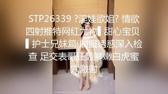 STP26339 ?淫娃欲姐? 情欲四射推特网红尤物▌甜心宝贝 ▌护士兄妹篇 制服诱惑深入检查 足交表哥狂轰鲜嫩白虎蜜穴激射