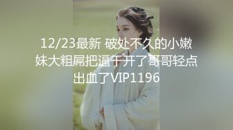 12/23最新 破处不久的小嫩妹大粗屌把逼干开了哥哥轻点出血了VIP1196