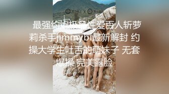   最强约炮极品性爱百人斩萝莉杀手jimmybi最新解封 约操大学生吐舌的萌妹子 无套爆操 完美露脸