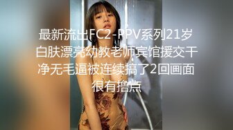 最新流出FC2-PPV系列21岁白肤漂亮幼教老师宾馆援交干净无毛逼被连续搞了2回画面很有撸点