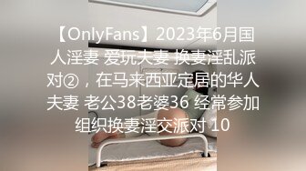 【OnlyFans】2023年6月国人淫妻 爱玩夫妻 换妻淫乱派对②，在马来西亚定居的华人夫妻 老公38老婆36 经常参加组织换妻淫交派对 10