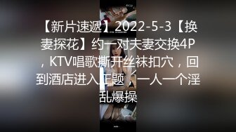 【新片速遞】2022-5-3【换妻探花】约一对夫妻交换4P，KTV唱歌撕开丝袜扣穴，回到酒店进入正题，一人一个淫乱爆操