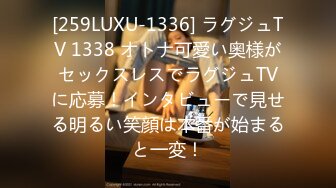 [259LUXU-1336] ラグジュTV 1338 オトナ可愛い奥様がセックスレスでラグジュTVに応募！インタビューで見せる明るい笑顔は本番が始まると一変！