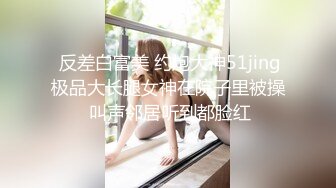  反差白富美 约炮大神51jing极品大长腿女神在院子里被操 叫声邻居听到都脸红