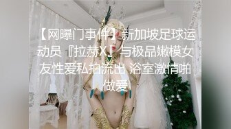 【网曝门事件】新加坡足球运动员『拉赫X』与极品嫩模女友性爱私拍流出 浴室激情啪做爱